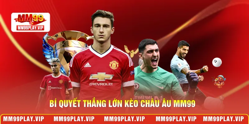 Bí quyết thắng lớn kèo châu Âu MM99