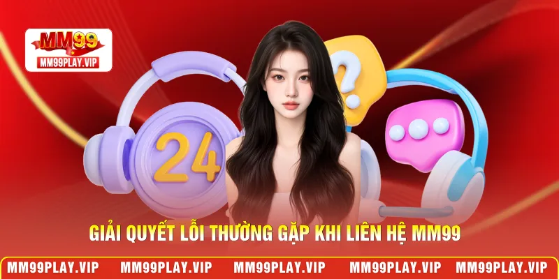 Giải quyết lỗi thường gặp khi liên hệ MM99