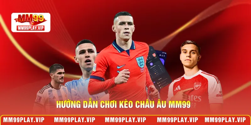 Hướng dẫn chơi kèo châu Âu MM99