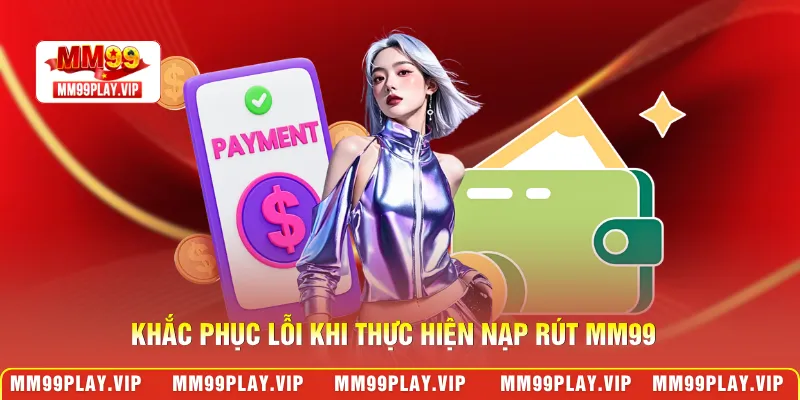 Khắc phục lỗi khi thực hiện nạp rút MM99