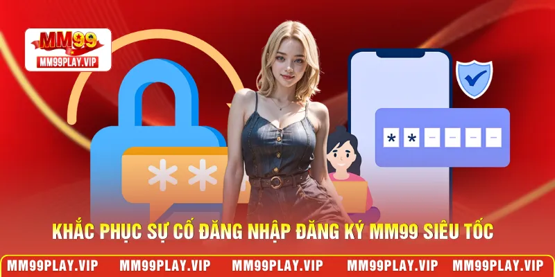 Khắc phục sự cố đăng nhập đăng ký MM99 siêu tốc