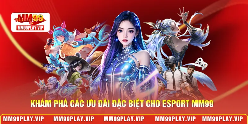 Khám phá các ưu đãi đặc biệt cho esport MM99