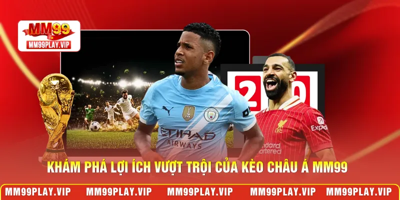 Khám phá lợi ích vượt trội của kèo châu Á MM99