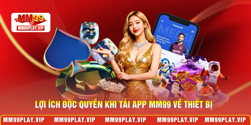 Lợi ích độc quyền khi tải app MM99 về thiết bị