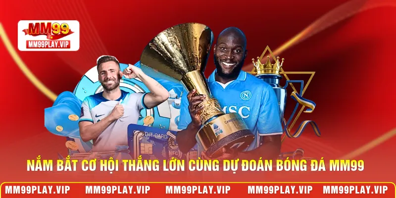 Nắm bắt cơ hội thắng lớn cùng dự đoán bóng đá MM99