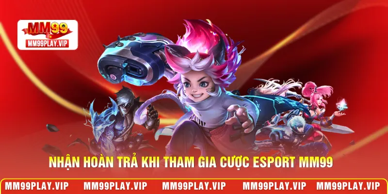 Nhận hoàn trả khi tham gia cược esport MM99