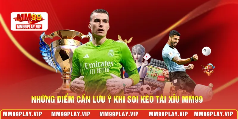 Những điểm cần lưu ý khi soi kèo tài xỉu MM99