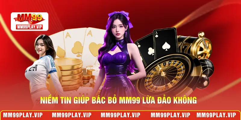 Niềm tin giúp bác bỏ MM99 lừa đảo không