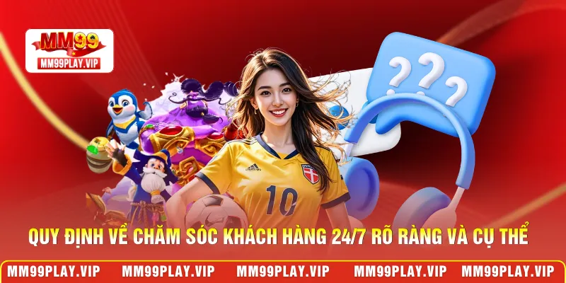 Quy định về chăm sóc khách hàng 24/7 rõ ràng và cụ thể