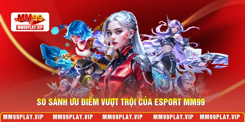 So sánh ưu điểm vượt trội của esport MM99