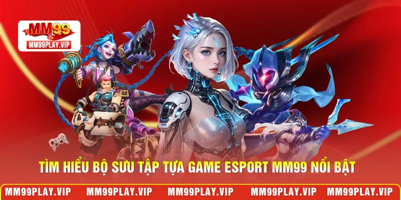 Tìm hiểu bộ sưu tập tựa game esport MM99 nổi bật