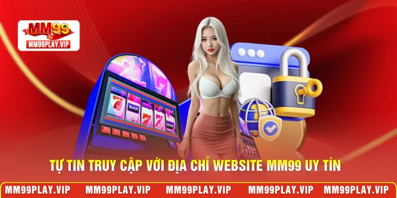 Tự tin truy cập với địa chỉ website MM99 uy tín