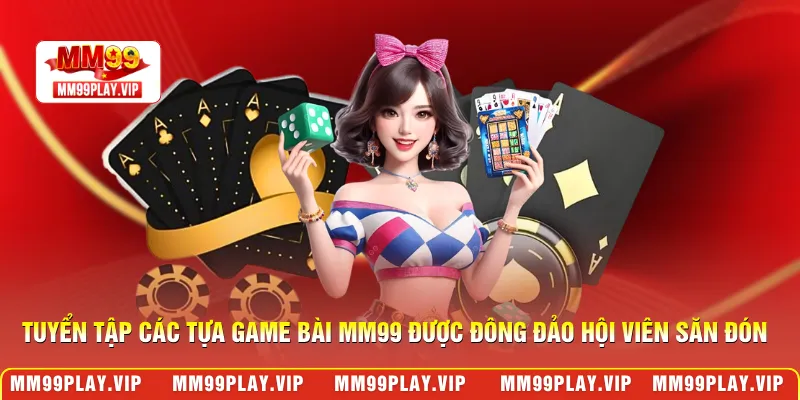 Tuyển tập các tựa game bài MM99 được đông đảo hội viên săn đón